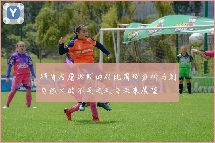 邓肯与詹姆斯的对比周琦分析马刺与热火的不足之处与未来展望