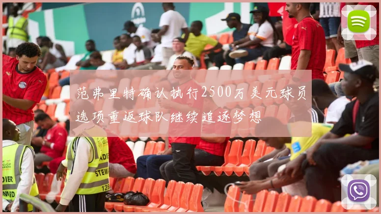 范弗里特确认执行2500万美元球员选项重返球队继续追逐梦想