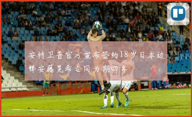 安特卫普官方宣布签约18岁日本边锋安藤晃希合同为期四年
