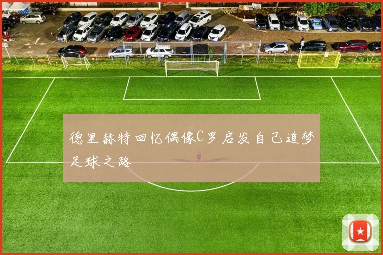 德里赫特回忆偶像C罗启发自己追梦足球之路