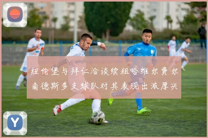 纽伦堡与拜仁洽谈续租哈维尔费尔南德斯多支球队对其表现出浓厚兴趣