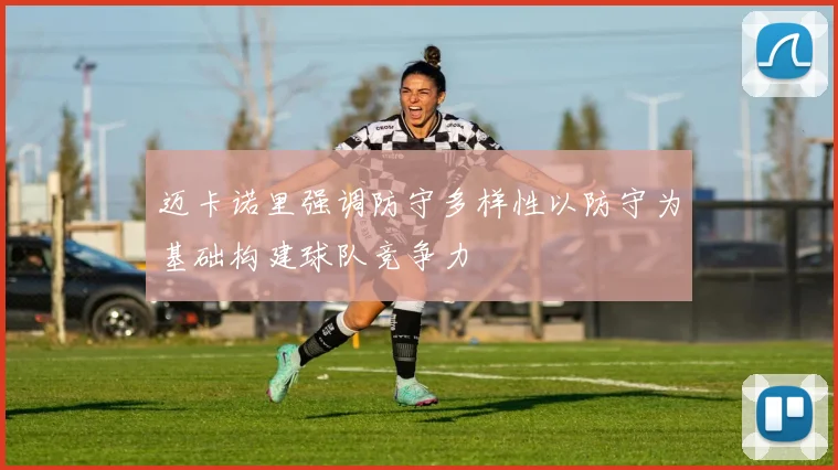 迈卡诺里强调防守多样性以防守为基础构建球队竞争力