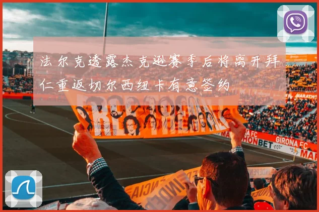 法尔克透露杰克逊赛季后将离开拜仁重返切尔西纽卡有意签约