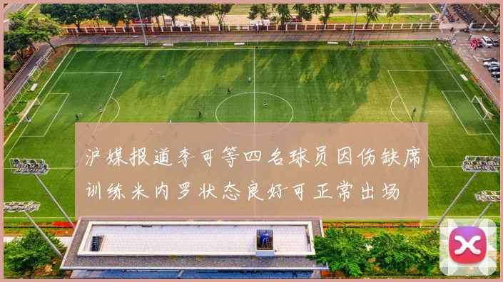 沪媒报道李可等四名球员因伤缺席训练米内罗状态良好可正常出场