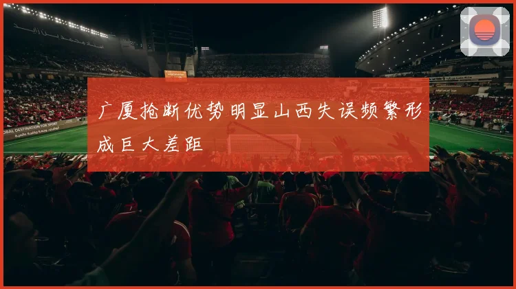 广厦抢断优势明显山西失误频繁形成巨大差距