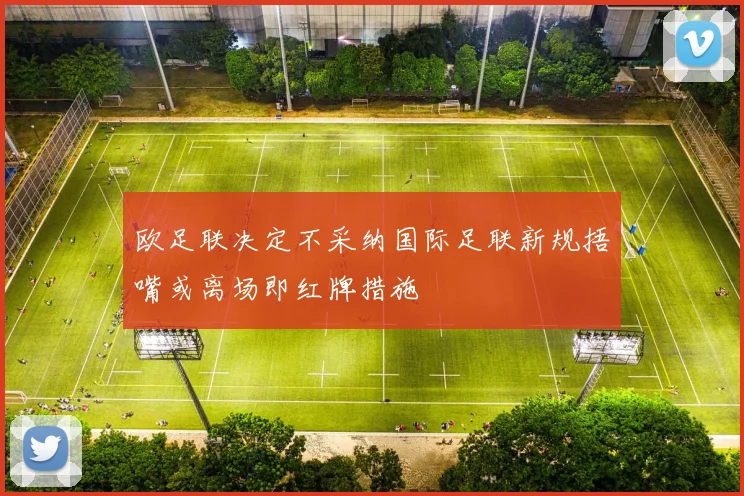 欧足联决定不采纳国际足联新规捂嘴或离场即红牌措施