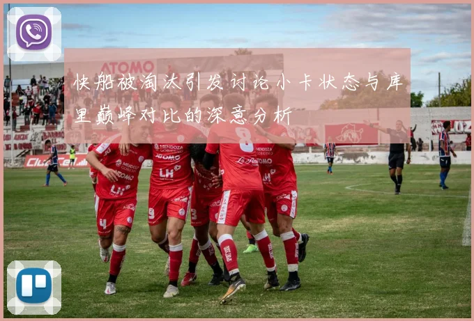 快船被淘汰引发讨论小卡状态与库里巅峰对比的深意分析