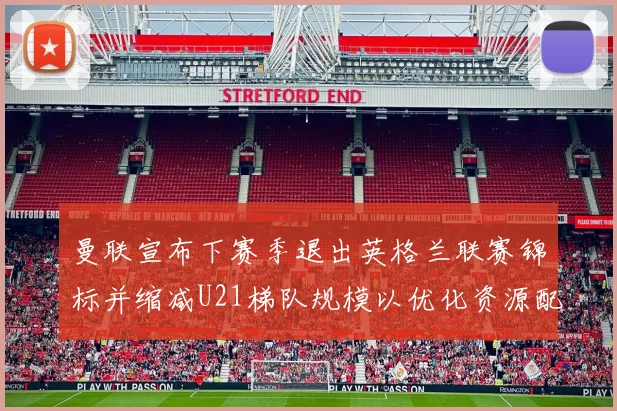 曼联宣布下赛季退出英格兰联赛锦标并缩减U21梯队规模以优化资源配置