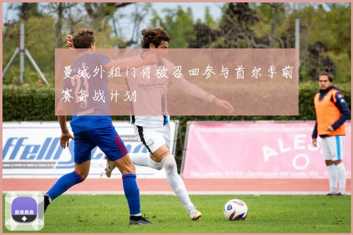 曼城外租门将被召回参与首尔季前赛备战计划