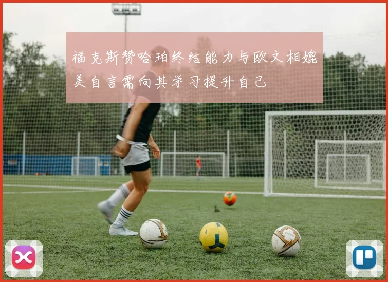 福克斯赞哈珀终结能力与欧文相媲美自言需向其学习提升自己