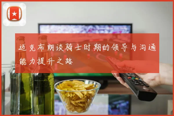迈克布朗谈骑士时期的领导与沟通能力提升之路