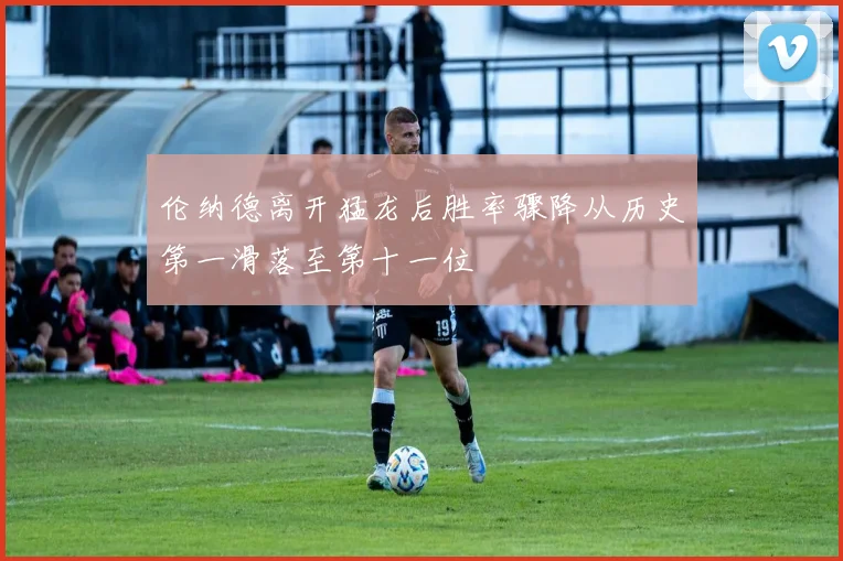 伦纳德离开猛龙后胜率骤降从历史第一滑落至第十一位